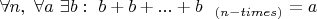 $\forall n, \ \forall a \ \exists b: \ b+b+...+b \  \ _{(n - times)}=a$