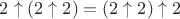 $2 \uparrow (2 \uparrow 2) = (2 \uparrow 2) \uparrow 2$