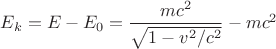 $E_k = E - E_0 = \dfrac{mc^2}{\sqrt{1-v^2/c^2}} - mc^2$
