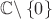 $ \mathbb {C}\backslash\left\{ 0 \right\} $