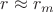 $r \approx r_m$