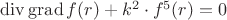 $\operatorname{div}\operatorname{grad} f(r) + k^{2} \cdot f^{5}(r) = 0$