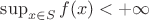 $\sup_{x\in S}f(x)<+\infty$