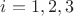 $i = 1,2,3 $