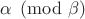 $\alpha \pmod{\beta}$ $\alpha \pmod{\beta}$
