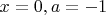 $x=0, a=-1$