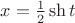 $x=\frac{1}{2}\sh t$