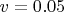 $v=0.05$