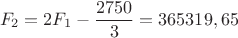 $$F_2=2F_1-\frac {2750} {3}=365319,65 $$