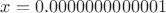 $x=0.0000000000001$
