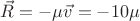 $\vec{R} = -\mu\vec{v} = -10\mu$