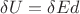 $\delta U = \delta E d$