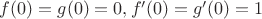 $f(0) = g(0) = 0, f'(0) = g'(0) = 1$