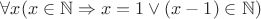$\forall x (x \in \mathbb N \Rightarrow x = 1 \vee (x-1) \in \mathbb N)$