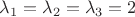 $\lambda_1=\lambda_2=\lambda_3=2$