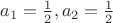$a_1=\frac{1}{2}, a_2=\frac{1}{2}$
