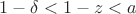 $1-\delta<1-z<a$ $1-\delta<1-z<a$