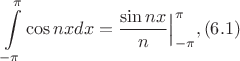 $$\int\limits_{-\pi}^{\pi}\cos nx dx=\Bigl.\frac{\sin nx}{n} \Bigr|_{-\pi}^{\pi} , (6.1)$$