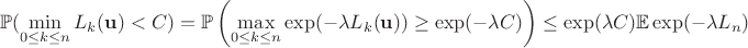 $$\mathbb P(\min _{0\leq k \leq n}L_k(\mathbf u) < C) = \mathbb P\left(\max _{0\leq k \leq n} \exp (-\lambda L_k(\mathbf u)) \geq \exp (-\lambda C)\right) \leq \exp (\lambda C)\mathbb E\exp (-\lambda L_n)$$