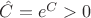 $\hat{C} = e^C > 0$