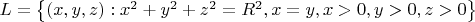 $L=\left\{(x,y,z): x^2+y^2+z^2=R^2, x=y, x>0, y>0, z>0\right\}$