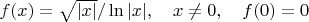 $f(x)=\sqrt{|x|}/\ln|x|,\quad x\ne 0,\quad f(0)=0$