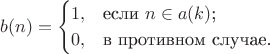 $$b(n)=\begin{cases}
1,&\text{если $n\in a(k)$;}\\
0,&\text{в противном случае.}
\end{cases}$$