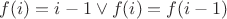 $f(i) = i-1 \vee f(i) = f(i - 1)$