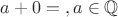 $a+0=а,  a \in \mathbb Q$