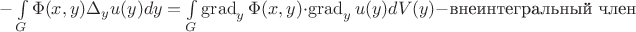 $-\int\limits_G \Phi(x, y) \Delta_y u(y) dy=\int\limits_G \operatorname{grad}_y \Phi(x, y) \cdot\operatorname{grad}_y u(y) dV(y)-\text{внеинтегральный член}$