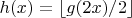 $h(x) = \lfloor g(2x)/2 \rfloor$