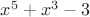 $x^5+x^3-3$