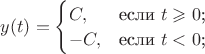 $y(t)=\begin{cases}
 C,&\text{если $t\geqslant0$;}\\
 -C,&\text{если $t<0$;}\\
 \end{cases}$
