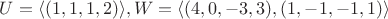 $U=\langle (1,1,1,2)\rangle, W=\langle (4,0,-3,3),(1,-1,-1,1)\rangle$
