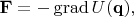$\mathbf{F}=-\operatorname{grad} U(\mathbf{q}),$