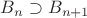 $B_n\supset B_{n+1}$