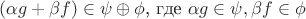 $(\alpha g+\beta f)\in \psi\oplus\phi$, где $ \alpha g \in \psi , \beta f \in \phi$