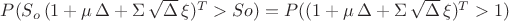 $\mathkrat{P}(S_o\,(1+ \mu \, \Delta + \Sigma \, \sqrt{\Delta}\,\xi)^T > So) = \mathkrat{P}((1+ \mu \, \Delta + \Sigma \, \sqrt{\Delta}\,\xi)^T > 1)$