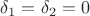 $\delta_1=\delta_2=0$