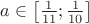 $a \in \left[\frac {1}{11};\frac{1}{10}\right]$