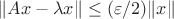 $$\|Ax-\lambda x\|\le (\varepsilon/2)\|x\|$$
