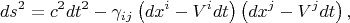 $$
ds^2 = c^2 dt^2 - \gamma_{i j} \left( dx^i - V^i dt \right) \left( dx^j - V^j dt \right),
$$