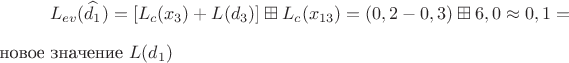 $$L_{ev}(\widehat{d_1})=[L_c(x_3)+L(d_3)] \boxplus L_c(x_{13})=(0,2-0,3) \boxplus 6,0 \approx 0,1 = $новое значение$\ L(d_1) $$