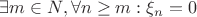 $\exists m \in N , \forall n \ge m:  \xi_n = 0$