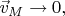 $\vec{v}_M\to 0,$