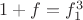 $1+f=f_1^3$