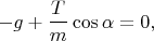 $$-g+\frac{T}{m}\cos\alpha=0,$$