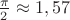 $\frac {\pi} {2}\approx 1,57$