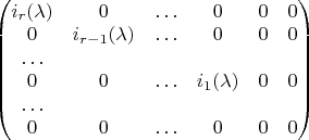 $
\begin{pmatrix}
i_r(\lambda) & 0                         & \ldots & 0                      & 0 & 0\\
0                  & i_{r-1}(\lambda) & \ldots & 0                      & 0 & 0\\
\ldots\\
0                  & 0                         & \ldots & i_{1}(\lambda) & 0 & 0\\
\ldots\\
0                  & 0                         & \ldots & 0                       & 0 & 0
\end{pmatrix}
$