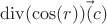 $\operatorname{div}(\cos(r))\vec(c)$ $\operatorname{div}(\cos(r))\vec(c)$